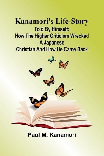 Kanamori'S Life-Story: Told By Himself; How The Higher Criticism Wrecked A Japanese Christian And How He Came Back Kanamori'S Life-Story: Told By Himself; How The Higher Criticism Wrecked A Japanese Christian And How He Came Back von Alpha Edition