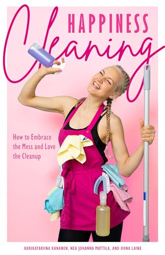 Happiness Cleaning: How to Embrace the Mess and Love the Cleanup (Daily Cleaning Schedule, Home Organization Guide, Caretaking & Relocating)