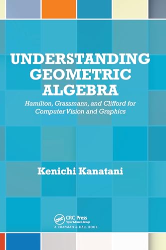Understanding Geometric Algebra: Hamilton, Grassmann, and Clifford for Computer Vision and Graphics von CRC Press