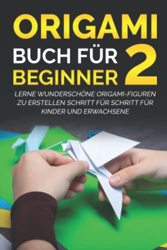 Origami Buch für Beginner 2: Lerne wunderschöne Origami-Figuren zu erstellen Schritt für Schritt für Kinder und Erwachsene Origami Buch für Beginner 2: Lerne wunderschöne Origami-Figuren zu erstellen Schritt für Schritt für Kinder und Erwachsene
