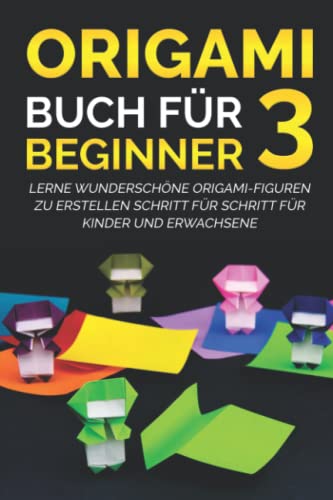 Origami Buch für Beginner 3: Lerne wunderschöne Origami-Figuren zu erstellen Schritt für Schritt für Kinder und Erwachsene von Independently published