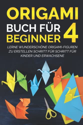 Origami Buch für Beginner 4: Lerne wunderschöne Origami-Figuren zu erstellen Schritt für Schritt für Kinder und Erwachsene von Independently published