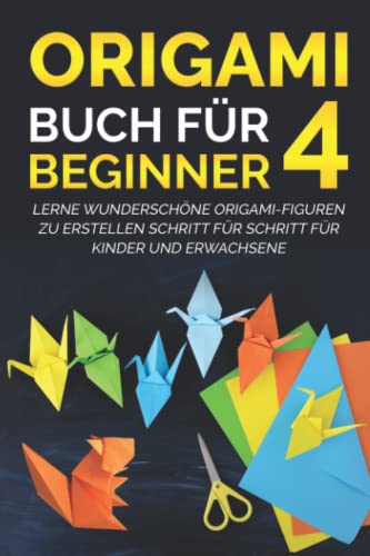 Origami Buch für Beginner 4: Lerne wunderschöne Origami-Figuren zu erstellen Schritt für Schritt für Kinder und Erwachsene