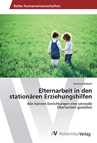 Elternarbeit in den stationären Erziehungshilfen: Wie können Einrichtungen eine sinnvolle Elternarbeit gestalten Elternarbeit in den stationären Erziehungshilfen: Wie können Einrichtungen eine sinnvolle Elternarbeit gestalten