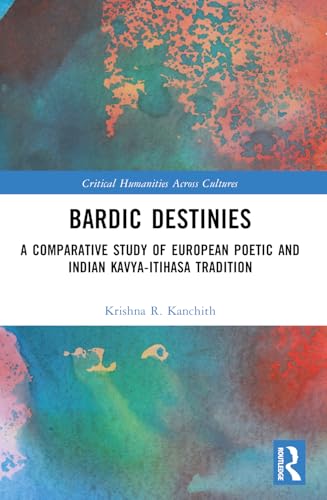 Bardic Destinies: A Comparative Study of European Poetic and Indian Kavya-Itihasa Tradition (Critical Humanities Across Cultures) von Routledge India