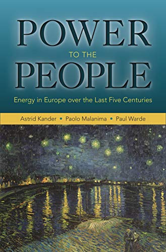 Power to the People: Energy in Europe over the Last Five Centuries (The Princeton Economic History of the Western World)