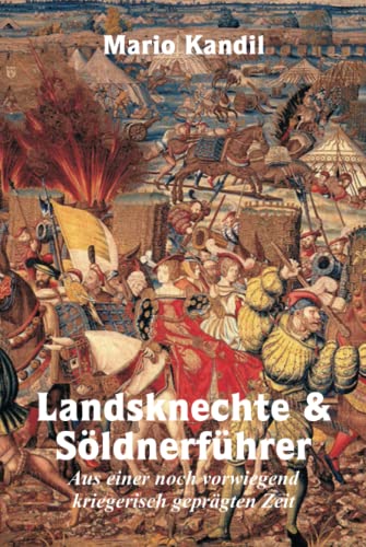 Landsknechte und Söldnerführer: Aus einer noch vorwiegend kriegerisch geprägten Zeit