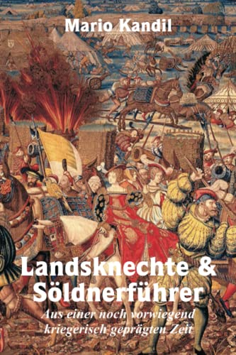 Landsknechte und Söldnerführer: Aus einer noch vorwiegend kriegerisch geprägten Zeit