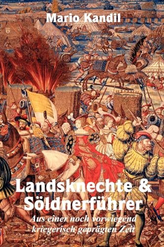 Landsknechte und Söldnerführer: Aus einer noch vorwiegend kriegerisch geprägten Zeit