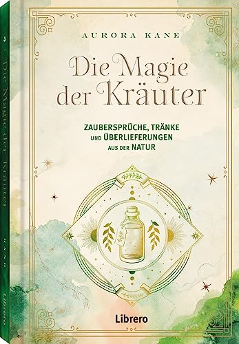 Die Magie der Kräuter: Zaubersprüche, Tränke und Überlieferungen aus der Natur von Librero