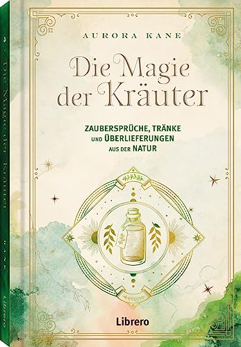 Die Magie der Kräuter: Zaubersprüche, Tränke und Überlieferungen aus der Natur von Librero b.v.