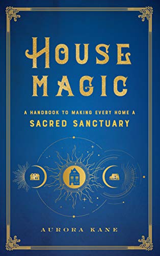 House Magic: A Handbook to Making Every Home a Sacred Sanctuary (Mystical Handbook, Band 6)