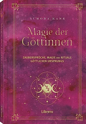 Magie der Göttinnen: Zaubersprüche, Magie und Rituale Göttlichen Ursprungs