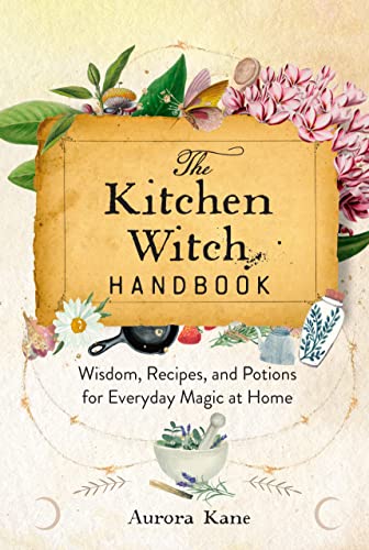 The Kitchen Witch Handbook: Wisdom, Recipes, and Potions for Everyday Magic at Home (16) (Mystical Handbook, Band 16)