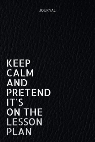 Keep Calm And Pretend It's On The Lesson Plan: Notebook Journal for Teacher,120 Lined Pages, 6x9 Inches von Independently published