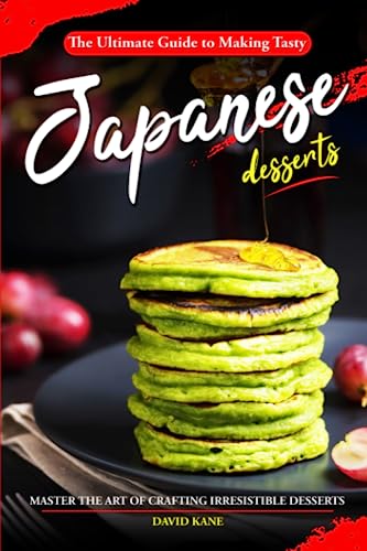 The Ultimate Guide to Making Tasty Japanese Desserts: Master the Art of Crafting Irresistible Desserts