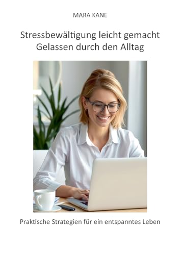 Stressbewältigung leicht gemacht: Gelassen durch den Alltag: Praktische Strategien für ein entspanntes Leben von BoD – Books on Demand