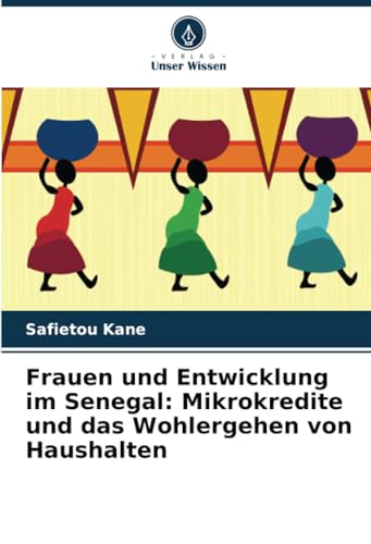Frauen und Entwicklung im Senegal: Mikrokredite und das Wohlergehen von Haushalten von Verlag Unser Wissen
