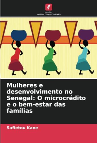 Mulheres e desenvolvimento no Senegal: O microcrédito e o bem-estar das famílias von Edições Nosso Conhecimento