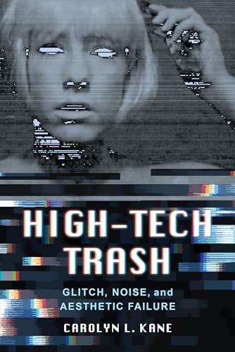 High-Tech Trash: Glitch, Noise, and Aesthetic Failure (Rhetoric and Public Culture: History, Theory, Critique, 1, Band 1)