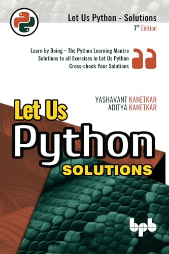 Let Us Python Solutions: Learn by Doing - The Python Learning Mantra Solutions to all Exercises in Let Us Python Cross-check Your Solutions - 7th Edition von BPB Publications