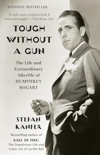 Tough Without a Gun: The Life and Extraordinary Afterlife of Humphrey Bogart