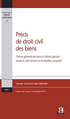 Précis de droit civil des biens: Théorie générale des biens et théorie spéciale des droits réels fonciers et immobiliers congolais Précis de droit civil des biens: Théorie générale des biens et théorie spéciale des droits réels fonciers et immobiliers congolais