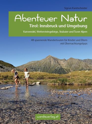 Abenteuer Natur Tirol: Innsbruck und Umgebung: Karwendel, Wettersteingebirge, Stubaier und Tuxer Alpen. 48 spannende Wandertouren für Kinder und Eltern mit Übernachtungstipps