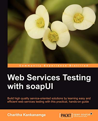 Web Services Testing with SoapUI: Build High Quality Serivce-oriented Solutions by Learning Easy and Efficient Web Services Testing With This Practical, Hands-on Guide