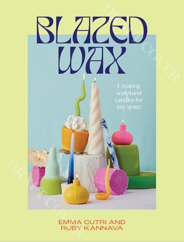 Blazed Wax: Creating Sculptural Candles For Any Space von Hardie Grant Books