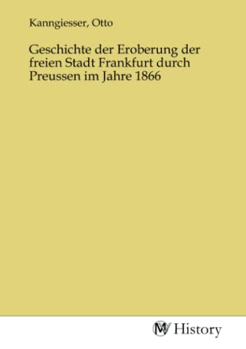 Geschichte der Eroberung der freien Stadt Frankfurt durch Preussen im Jahre 1866 von MV-History