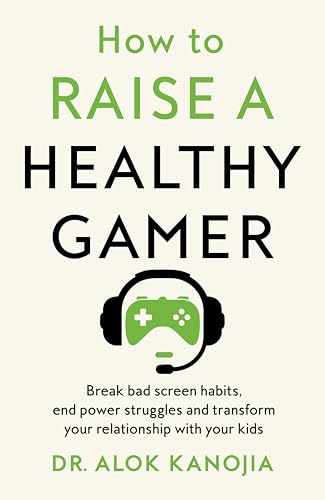 How to Raise a Healthy Gamer: Break Bad Screen Habits, End Power Struggles, and Transform Your Relationship with Your Kids