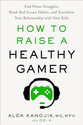 How to Raise a Healthy Gamer: End Power Struggles, Break Bad Screen Habits, and Transform Your Relationship with Your Kids