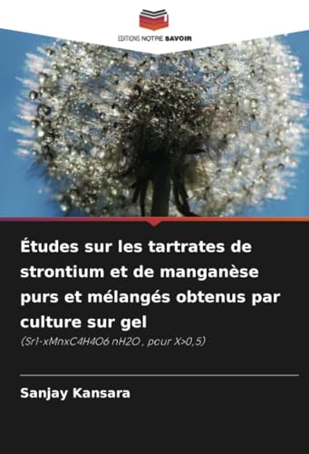 Études sur les tartrates de strontium et de manganèse purs et mélangés obtenus par culture sur gel: (Sr1-xMnxC4H4O6 nH2O , pour X>0,5) von Editions Notre Savoir