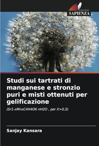 Studi sui tartrati di manganese e stronzio puri e misti ottenuti per gelificazione: (Sr1-xMnxC4H4O6 nH2O , per X>0,5) von Edizioni Sapienza