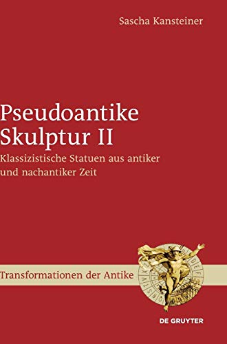 Pseudoantike Skulptur II: Klassizistische Statuen aus antiker und nachantiker Zeit (Transformationen der Antike, 47, Band 47)