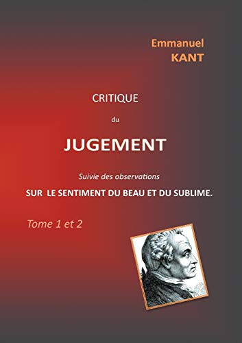 Critique du jugement suivie des observations sur le sentiment du beau et du sublime: Tome 1 et 2 Critique du jugement suivie des observations sur le sentiment du beau et du sublime: Tome 1 et 2