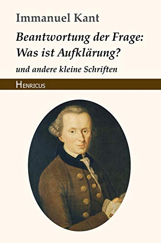 Beantwortung der Frage: Was ist Aufklärung?: und andere kleine Schriften Beantwortung der Frage: Was ist Aufklärung?: und andere kleine Schriften von Henricus Edition Deutsche Klassik