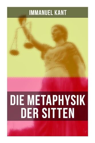 Die Metaphysik der Sitten: Moralphilosophie: Rechts- und Tugendlehre Die Metaphysik der Sitten: Moralphilosophie: Rechts- und Tugendlehre von Musaicum Books