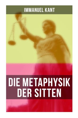 Die Metaphysik der Sitten: Moralphilosophie: Rechts- und Tugendlehre