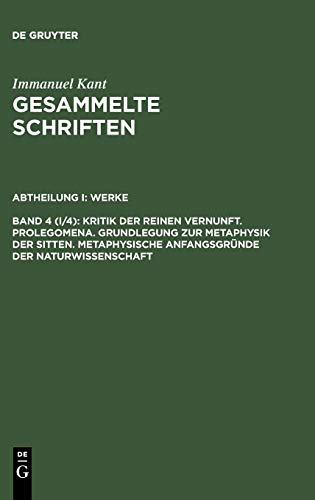 Gesammelte Schriften / Akademieausgabe, Bd.4 (Abt.1, Werke, Bd.4), Kritik der reinen Vernunft; Prolegomena; Grundlegung zur Metaphysik der Sitten; ... der Naturwissenschaft (1. Aufl. 1781) von de Gruyter