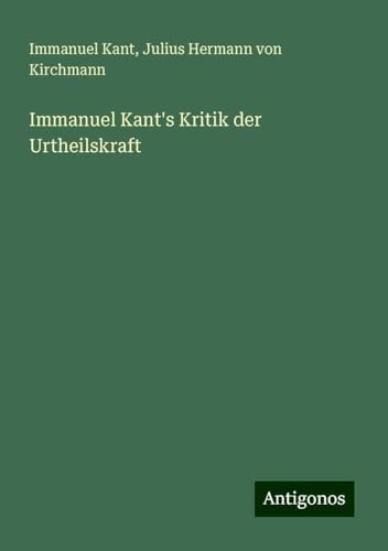 Immanuel Kant's Kritik der Urtheilskraft Immanuel Kant's Kritik der Urtheilskraft von Antigonos Verlag