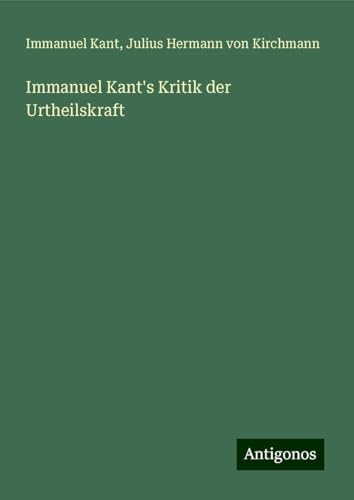 Immanuel Kant's Kritik der Urtheilskraft Immanuel Kant's Kritik der Urtheilskraft von Antigonos Verlag