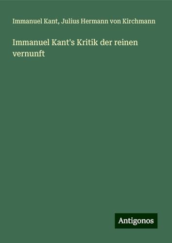 Immanuel Kant's Kritik der reinen vernunft Immanuel Kant's Kritik der reinen vernunft von Antigonos Verlag