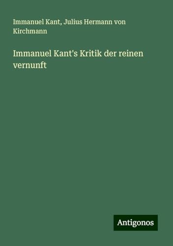 Immanuel Kant's Kritik der reinen vernunft Immanuel Kant's Kritik der reinen vernunft von Antigonos Verlag