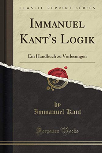 Immanuel Kant's Logik (Classic Reprint): Ein Handbuch zu Vorlesungen von Forgotten Books
