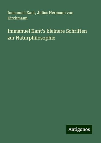 Immanuel Kant's kleinere Schriften zur Naturphilosophie Immanuel Kant's kleinere Schriften zur Naturphilosophie von Antigonos Verlag
