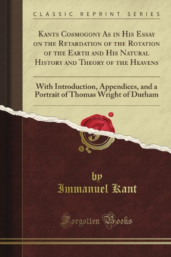 Kant's Cosmogony As in His Essay on the Retardation of the Rotation of the Earth and His Natural History and Theory of the Heavens: With Introduction, ... of Thomas Wright of Durham (Classic Reprint)