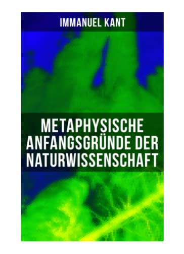 Metaphysische Anfangsgründe der Naturwissenschaft: Phoronomie + Dynamik + Mechanik + Phänomenologie von Musaicum Books