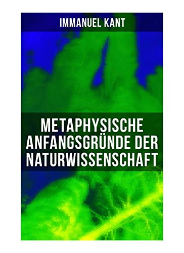 Metaphysische Anfangsgründe der Naturwissenschaft: Phoronomie + Dynamik + Mechanik + Phänomenologie Metaphysische Anfangsgründe der Naturwissenschaft: Phoronomie + Dynamik + Mechanik + Phänomenologie von Musaicum Books